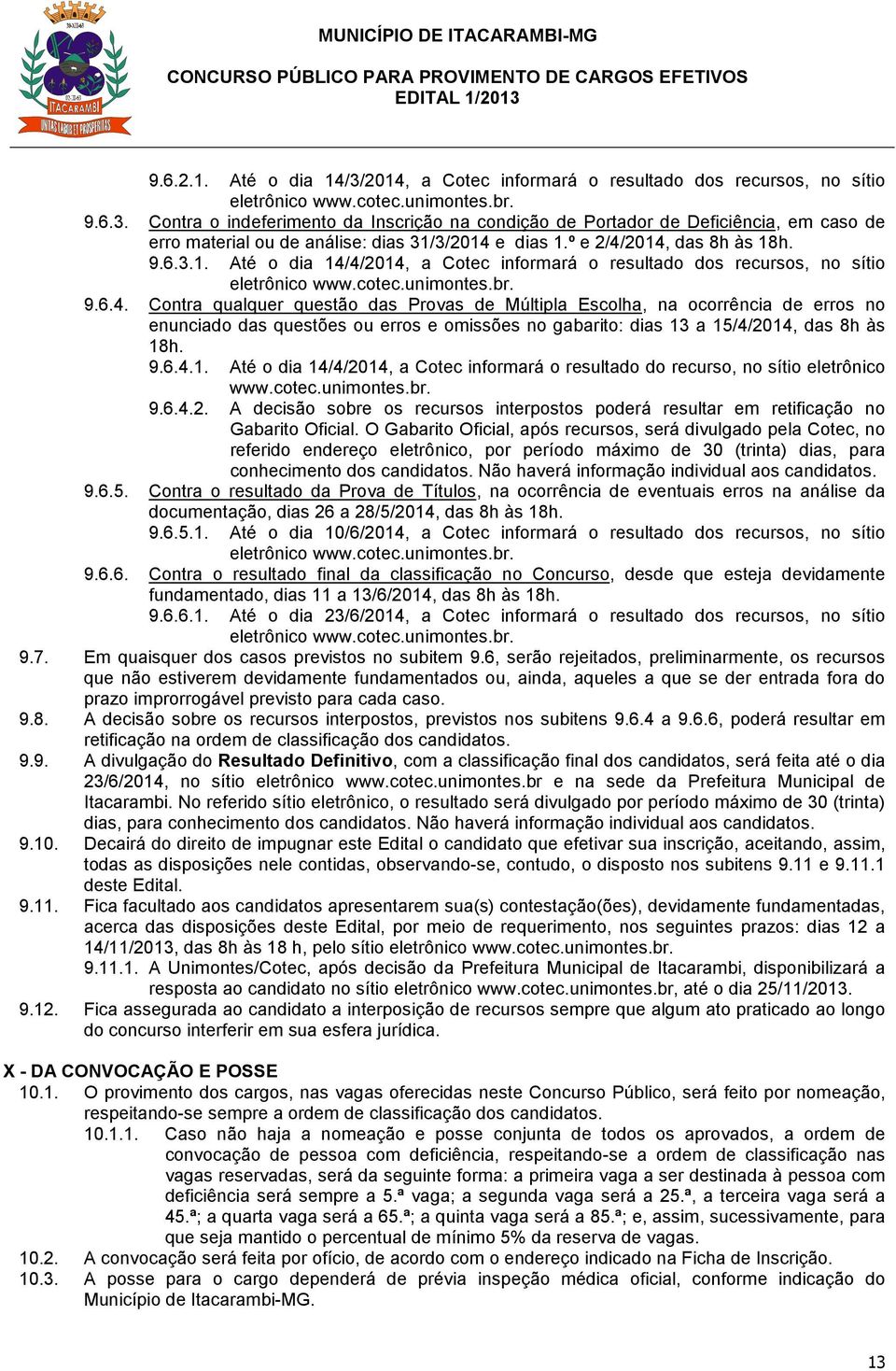 9.6.4.1. Até o dia 14/4/2014, a Cotec informará o resultado do recurso, no sítio eletrônico www.cotec.unimontes.br. 9.6.4.2. A decisão sobre os recursos interpostos poderá resultar em retificação no Gabarito Oficial.