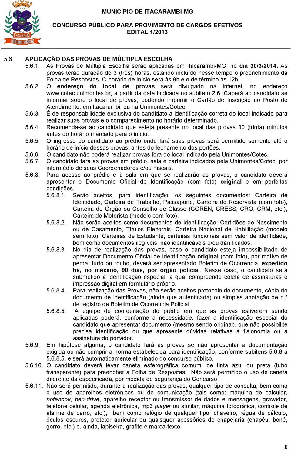 . 5.6.2. O endereço do local de provas será divulgado na internet, no endereço www.cotec.unimontes.br, a partir da data indicada no subitem 2.6. Caberá ao candidato se informar sobre o local de provas, podendo imprimir o Cartão de Inscrição no Posto de Atendimento, em Itacarambi, ou na Unimontes/Cotec.