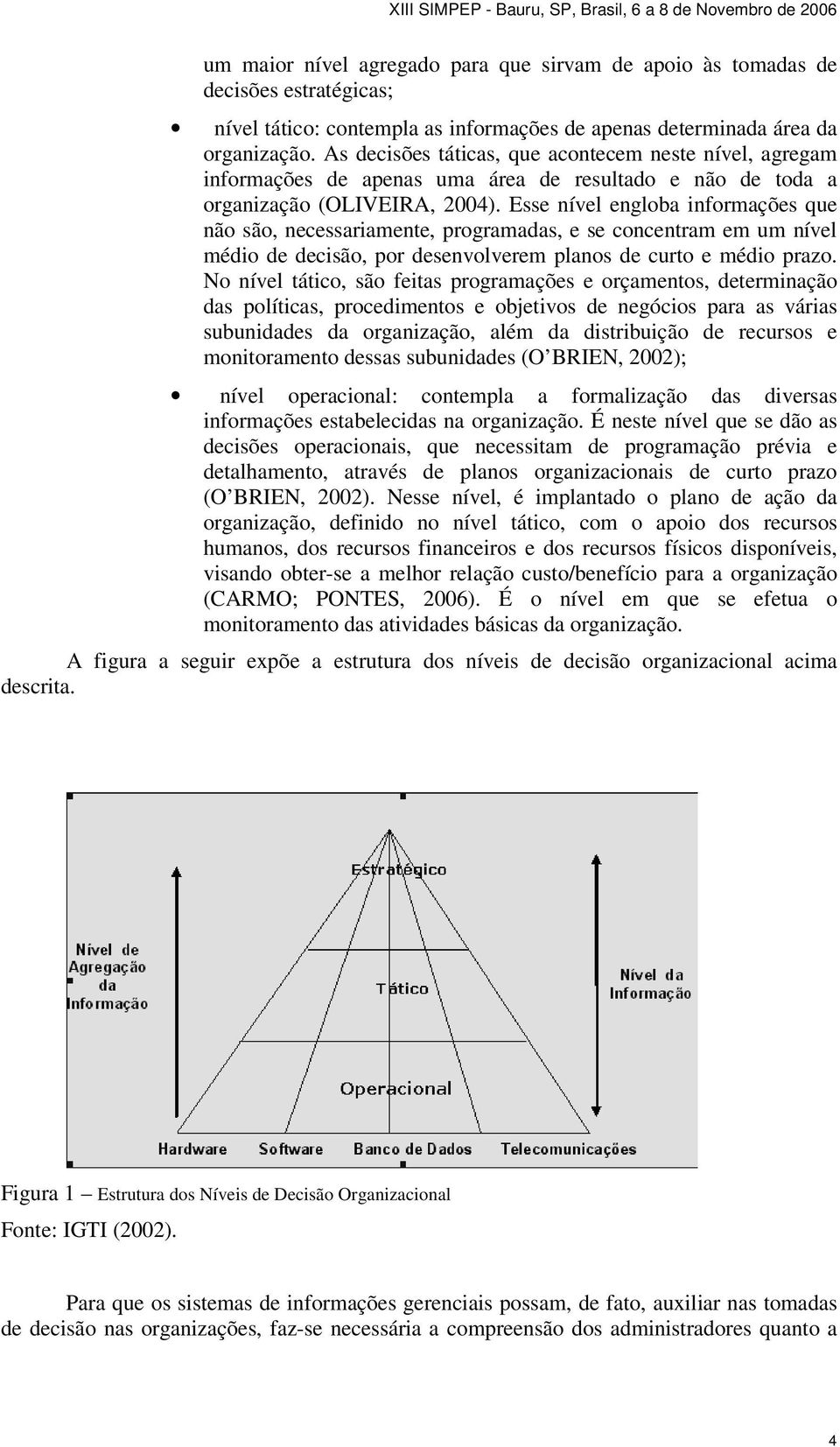 Esse nível engloba informações que não são, necessariamente, programadas, e se concentram em um nível médio de decisão, por desenvolverem planos de curto e médio prazo.