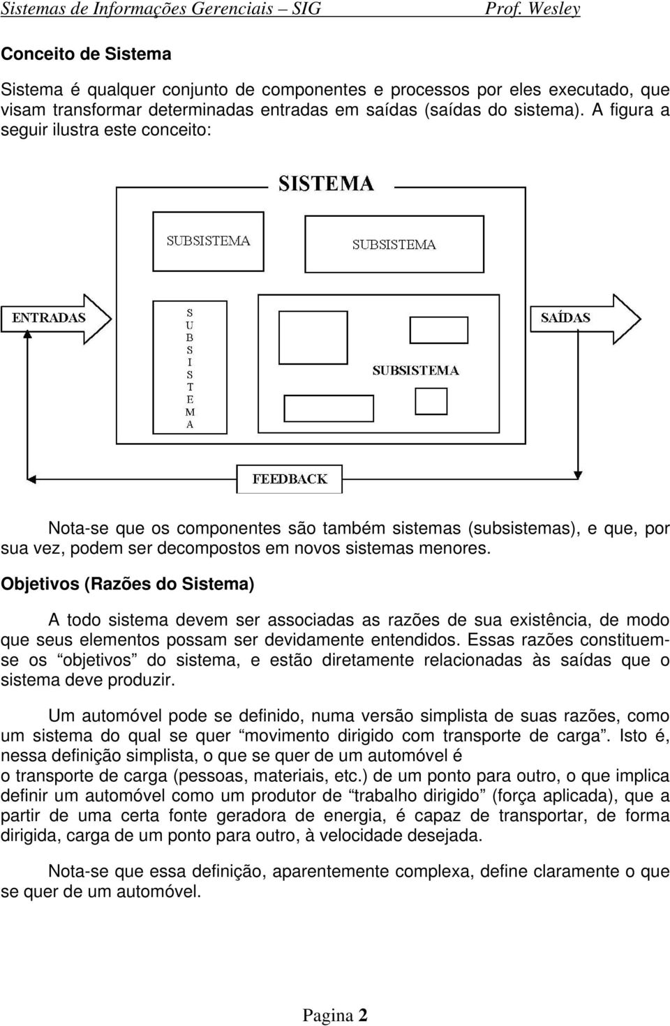 Objetivos (Razões do Sistema) A todo sistema devem ser associadas as razões de sua existência, de modo que seus elementos possam ser devidamente entendidos.