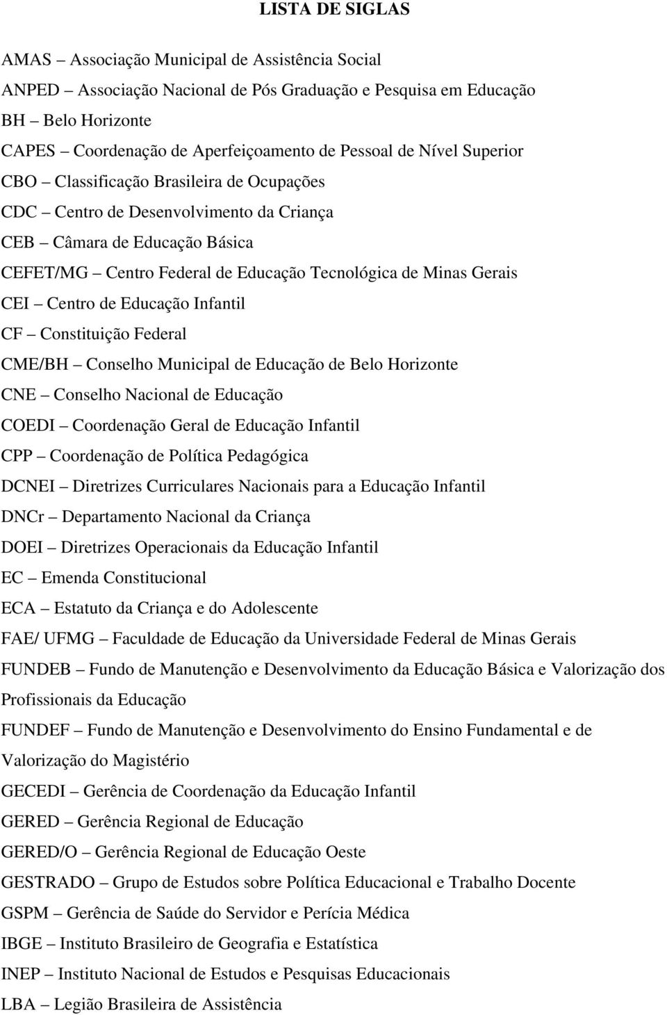 Centro de Educação Infantil CF Constituição Federal CME/BH Conselho Municipal de Educação de Belo Horizonte CNE Conselho Nacional de Educação COEDI Coordenação Geral de Educação Infantil CPP