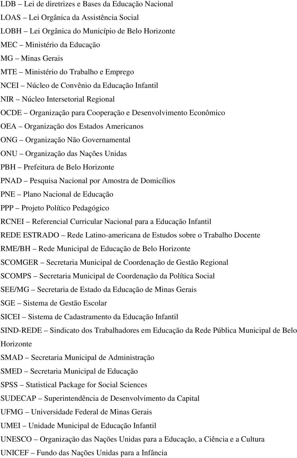 Americanos ONG Organização Não Governamental ONU Organização das Nações Unidas PBH Prefeitura de Belo Horizonte PNAD Pesquisa Nacional por Amostra de Domicílios PNE Plano Nacional de Educação PPP