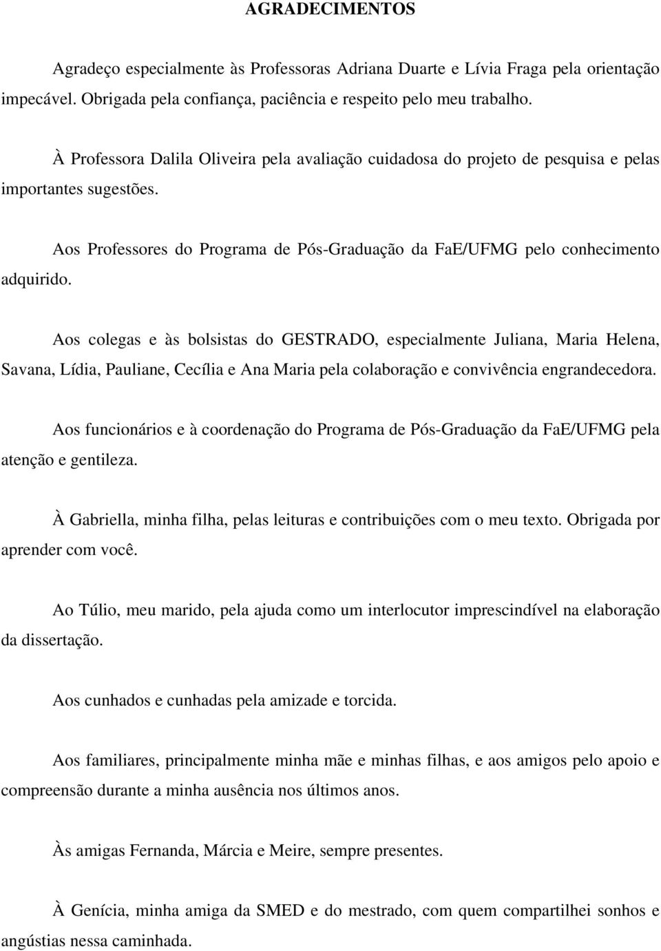 Aos colegas e às bolsistas do GESTRADO, especialmente Juliana, Maria Helena, Savana, Lídia, Pauliane, Cecília e Ana Maria pela colaboração e convivência engrandecedora.