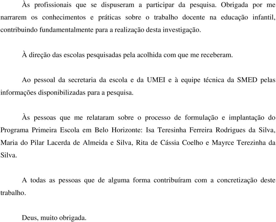 À direção das escolas pesquisadas pela acolhida com que me receberam. Ao pessoal da secretaria da escola e da UMEI e à equipe técnica da SMED pelas informações disponibilizadas para a pesquisa.