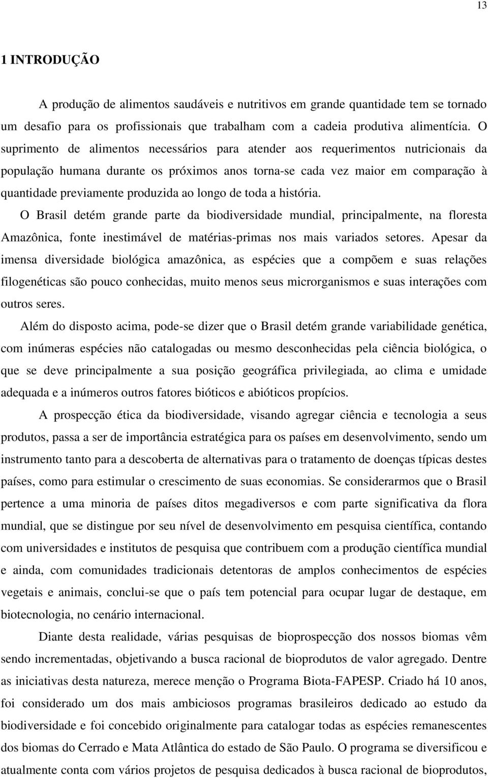 ao longo de toda a história. O Brasil detém grande parte da biodiversidade mundial, principalmente, na floresta Amazônica, fonte inestimável de matérias-primas nos mais variados setores.