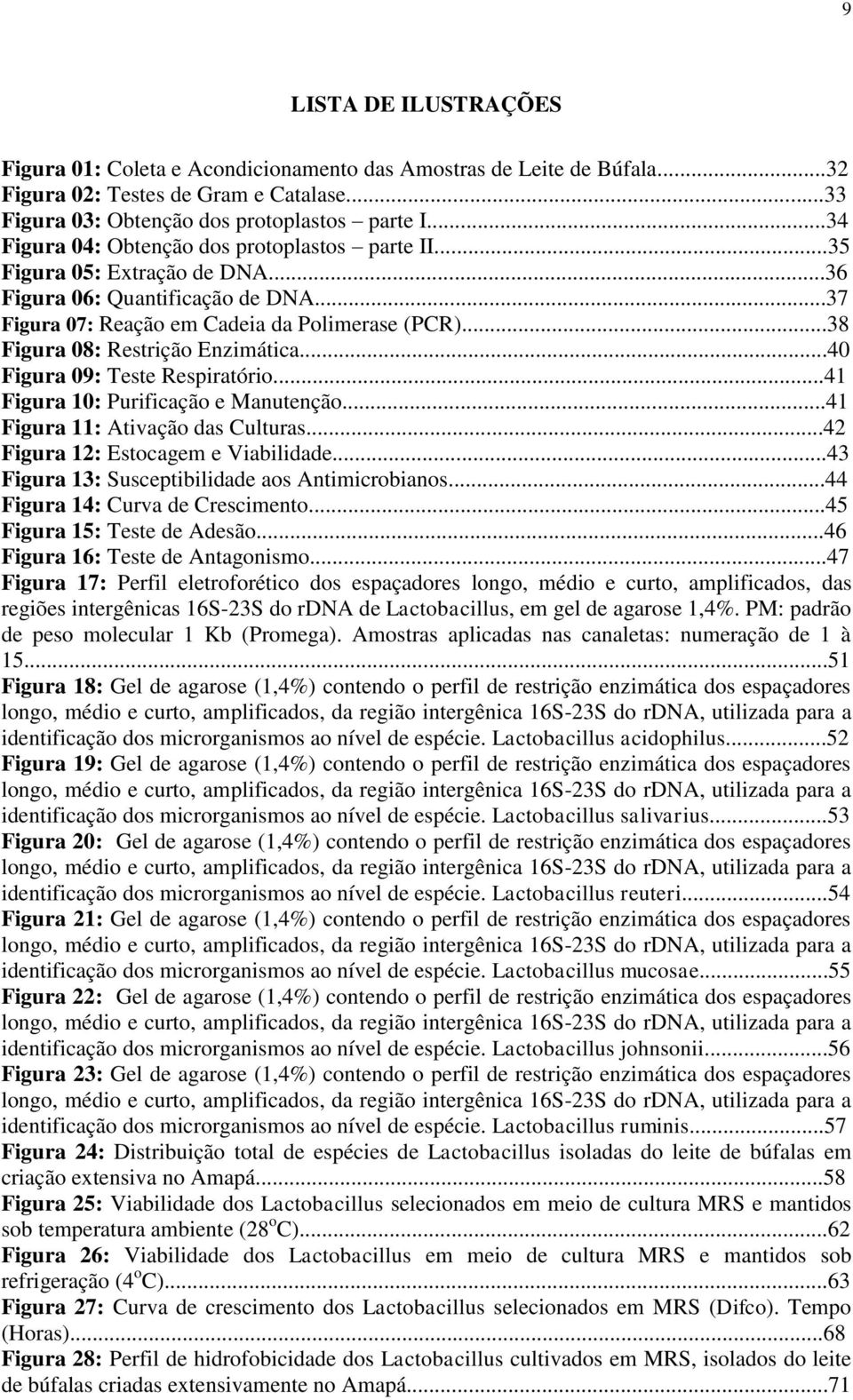 ..38 Figura 08: Restrição Enzimática...40 Figura 09: Teste Respiratório...41 Figura 10: Purificação e Manutenção...41 Figura 11: Ativação das Culturas...42 Figura 12: Estocagem e Viabilidade.