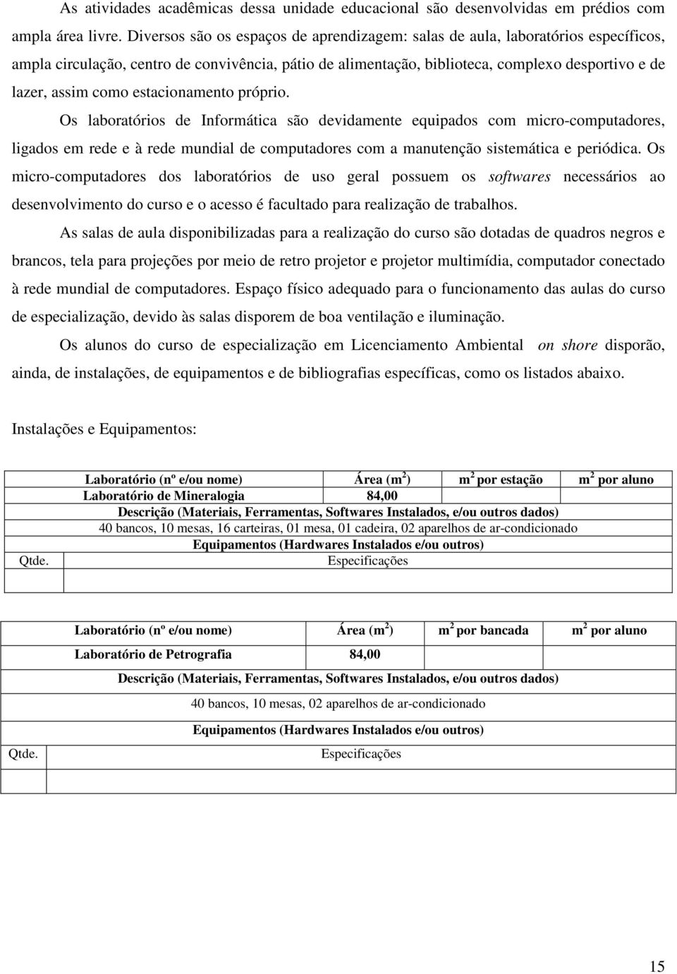 estacionamento próprio. Os laboratórios de Informática são devidamente equipados com micro-computadores, ligados em rede e à rede mundial de computadores com a manutenção sistemática e periódica.