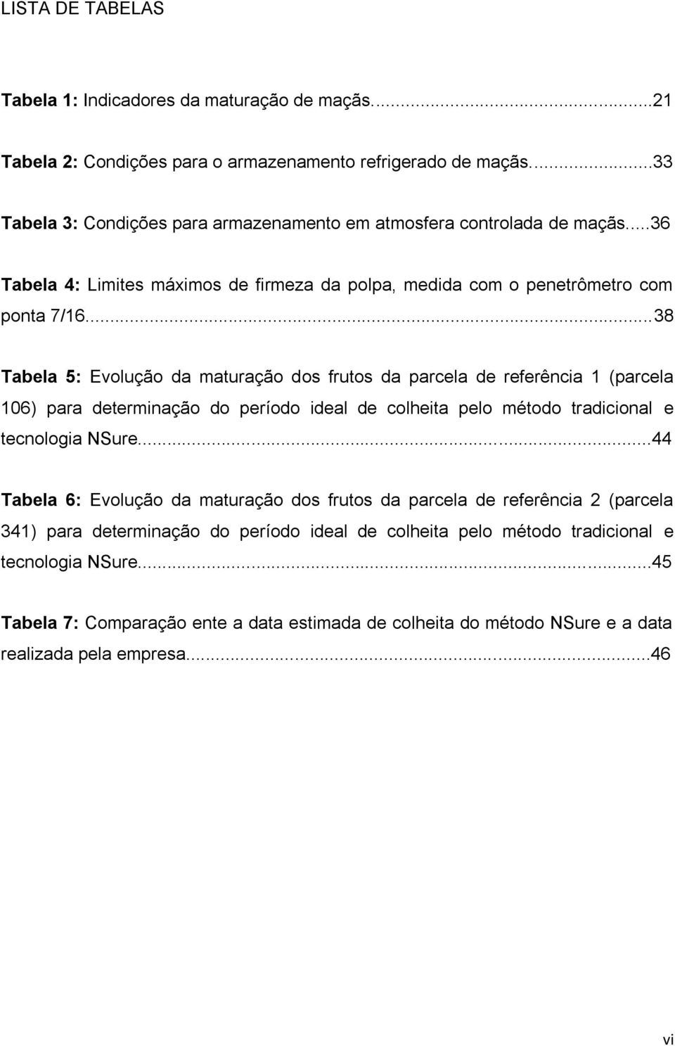 ..38 Tabela 5: Evolução da maturação dos frutos da parcela de referência 1 (parcela 106) para determinação do período ideal de colheita pelo método tradicional e tecnologia NSure.