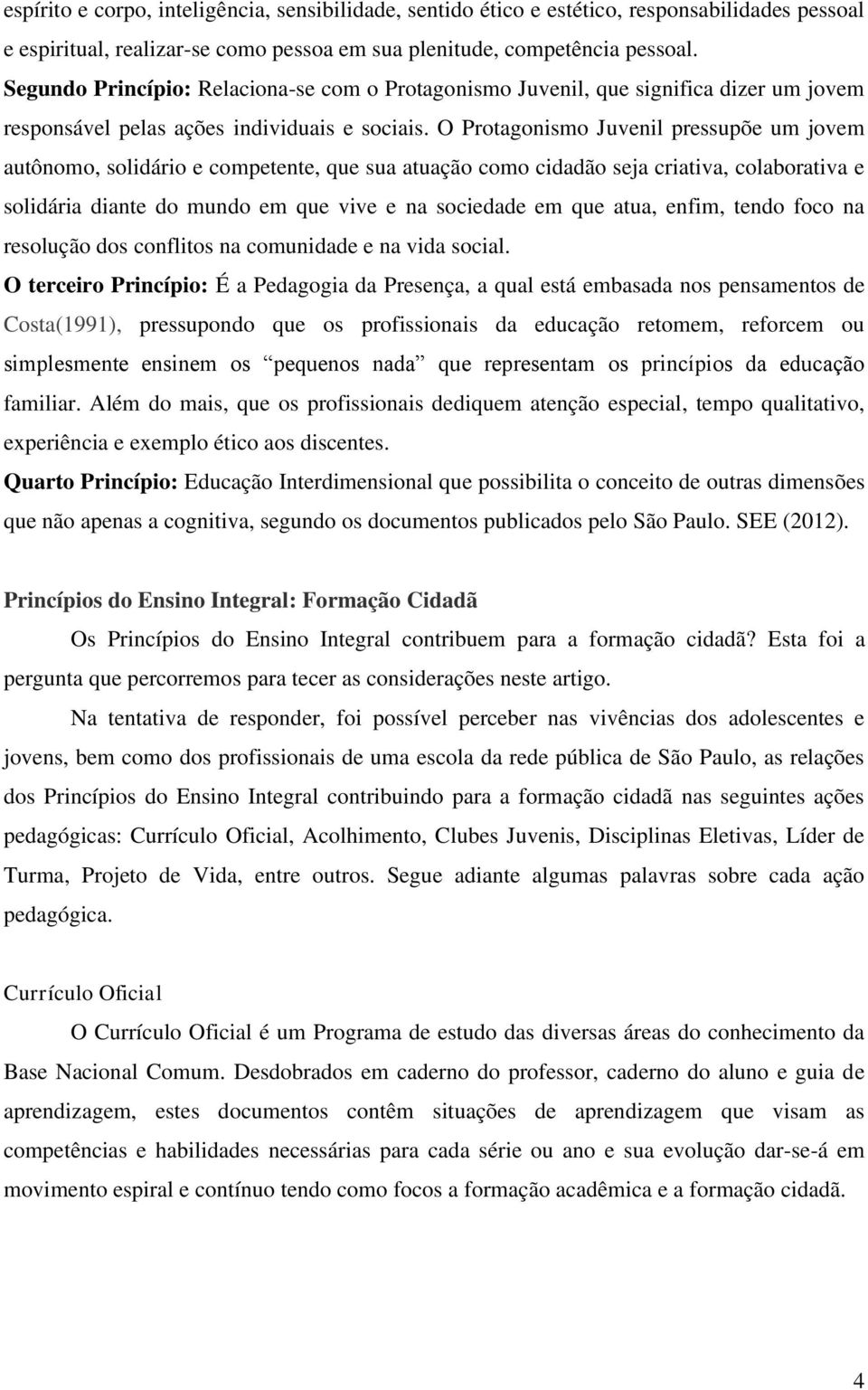 O Protagonismo Juvenil pressupõe um jovem autônomo, solidário e competente, que sua atuação como cidadão seja criativa, colaborativa e solidária diante do mundo em que vive e na sociedade em que