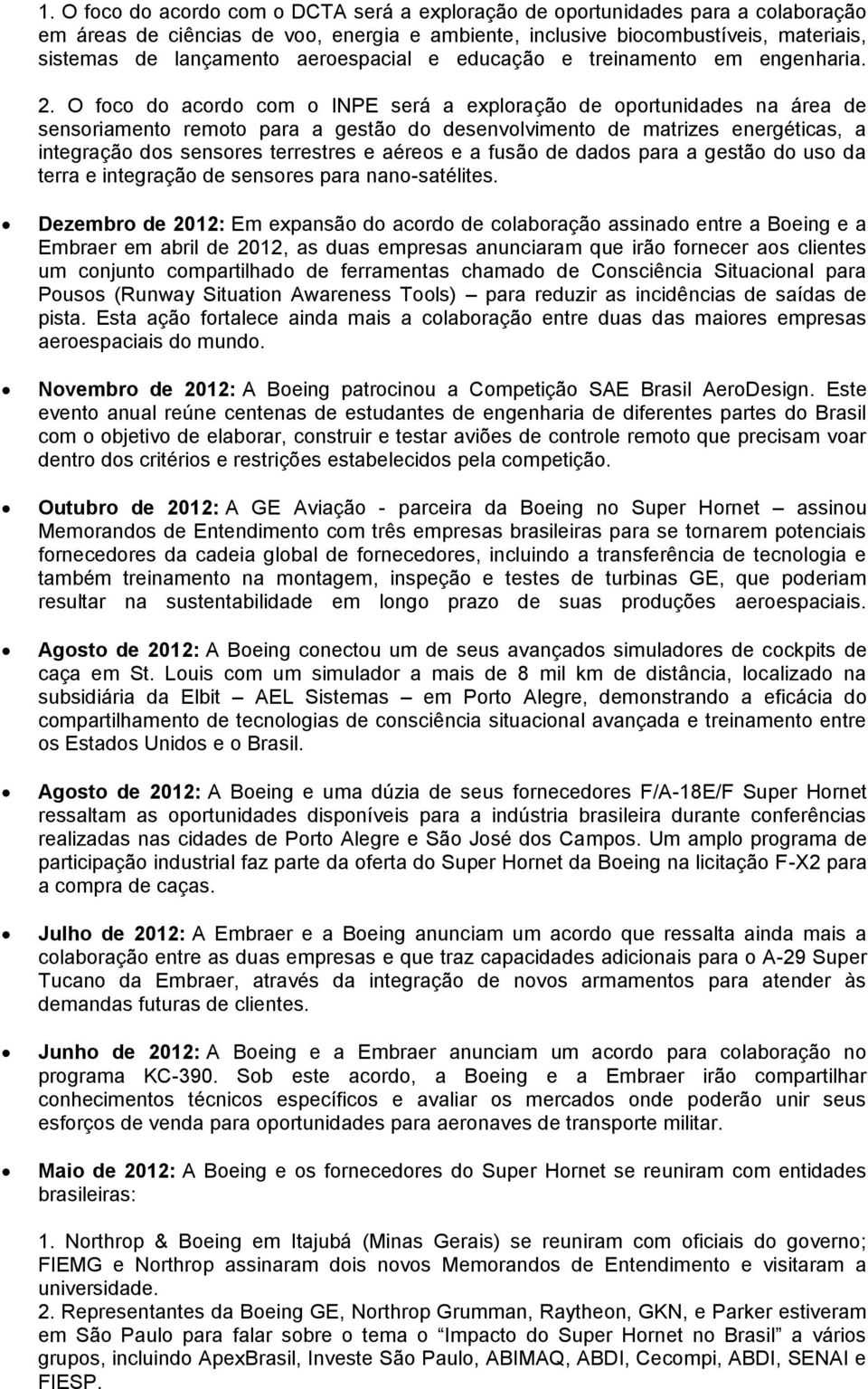 O foco do acordo com o INPE será a exploração de oportunidades na área de sensoriamento remoto para a gestão do desenvolvimento de matrizes energéticas, a integração dos sensores terrestres e aéreos