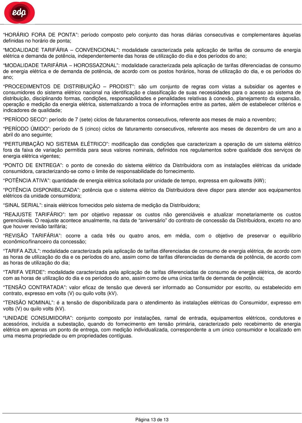 : modalidade caracterizada pela aplicação de tarifas diferenciadas de consumo de energia elétrica e de demanda de potência, de acordo com os postos horários, horas de utilização do dia, e os períodos