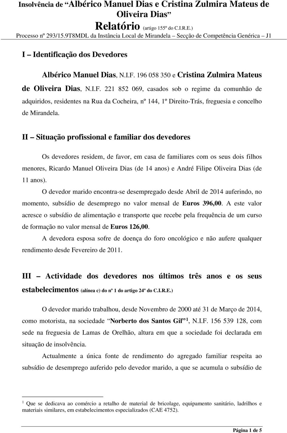 221 852 069, casados sob o regime da comunhão de adquiridos, residentes na Rua da Cocheira, nº 144, 1º Direito-Trás, freguesia e concelho de Mirandela.