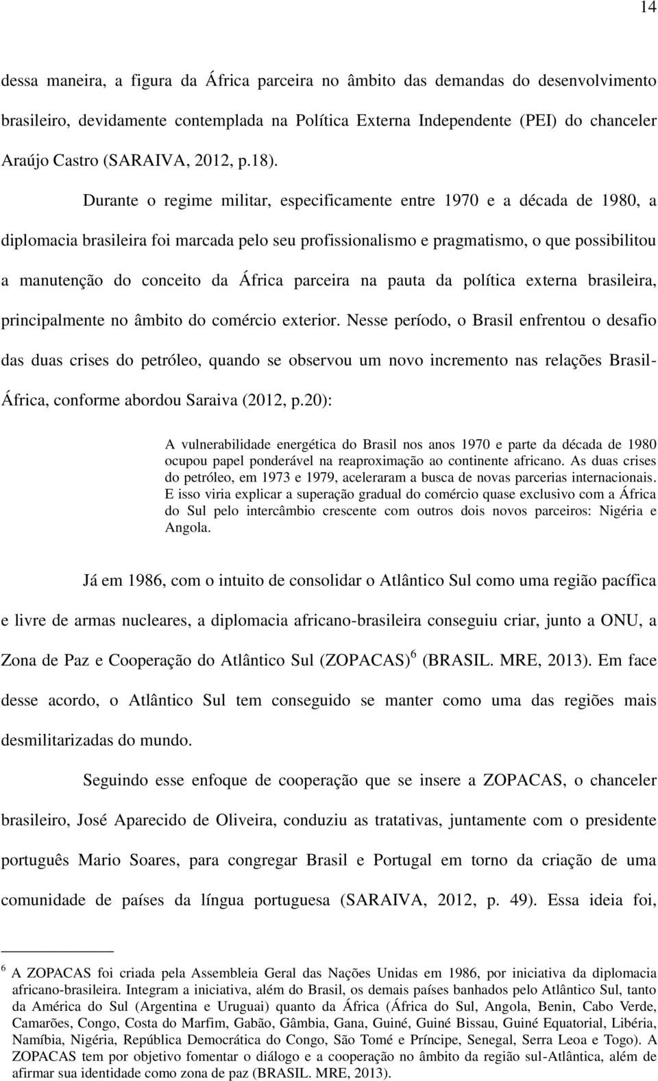 Durante o regime militar, especificamente entre 1970 e a década de 1980, a diplomacia brasileira foi marcada pelo seu profissionalismo e pragmatismo, o que possibilitou a manutenção do conceito da