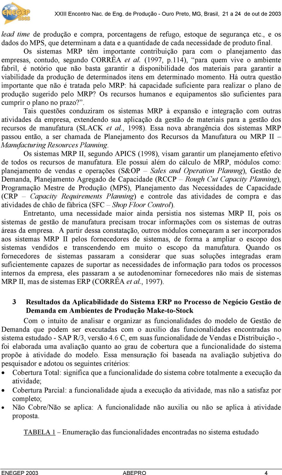 114), para quem vive o ambiente fabril, é notório que não basta garantir a disponibilidade dos materiais para garantir a viabilidade da produção de determinados itens em determinado momento.