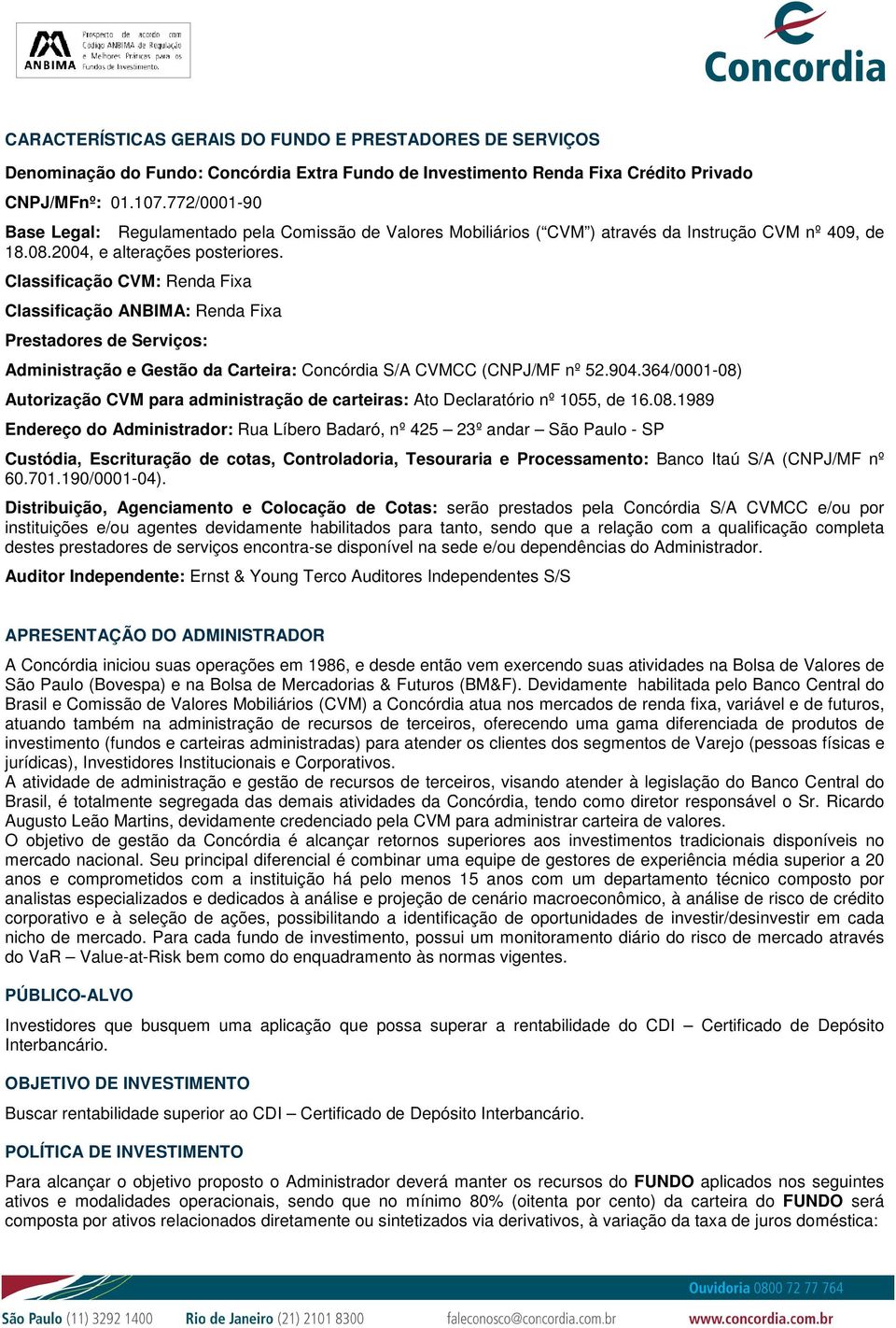 Classificação CVM: Renda Fixa Classificação ANBIMA: Renda Fixa Prestadores de Serviços: Administração e Gestão da Carteira: Concórdia S/A CVMCC (CNPJ/MF nº 52.904.