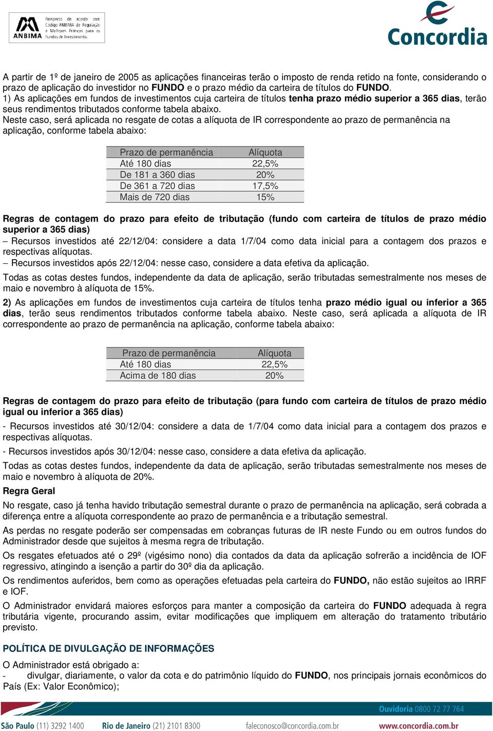 Neste caso, será aplicada no resgate de cotas a alíquota de IR correspondente ao prazo de permanência na aplicação, conforme tabela abaixo: Prazo de permanência Alíquota Até 180 dias 22,5% De 181 a