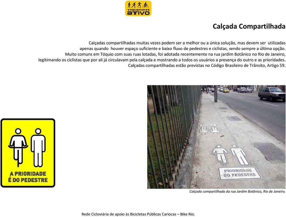 Muito comuns em Tóquio com suas ruas lotadas, foi adotada recentemente na rua jardim Botânico no Rio de Janeiro, legitimando os ciclistas que por ali já