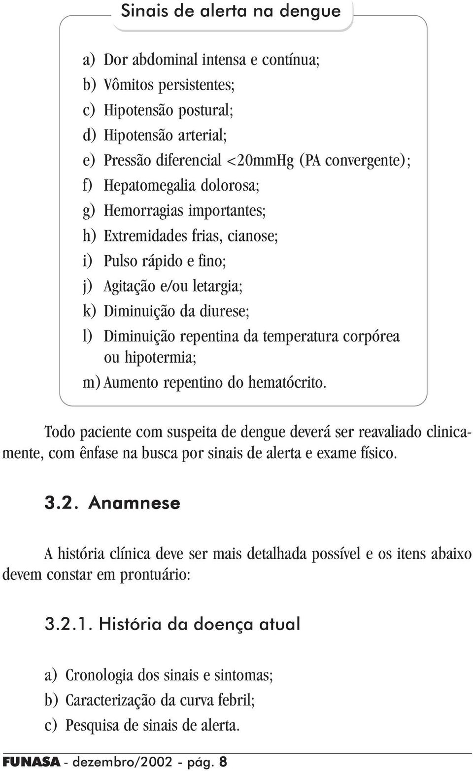 corpórea ou hipotermia; m)aumento repentino do hematócrito. Todo paciente com suspeita de dengue deverá ser reavaliado clinicamente, com ênfase na busca por sinais de alerta e exame físico. 3.2.