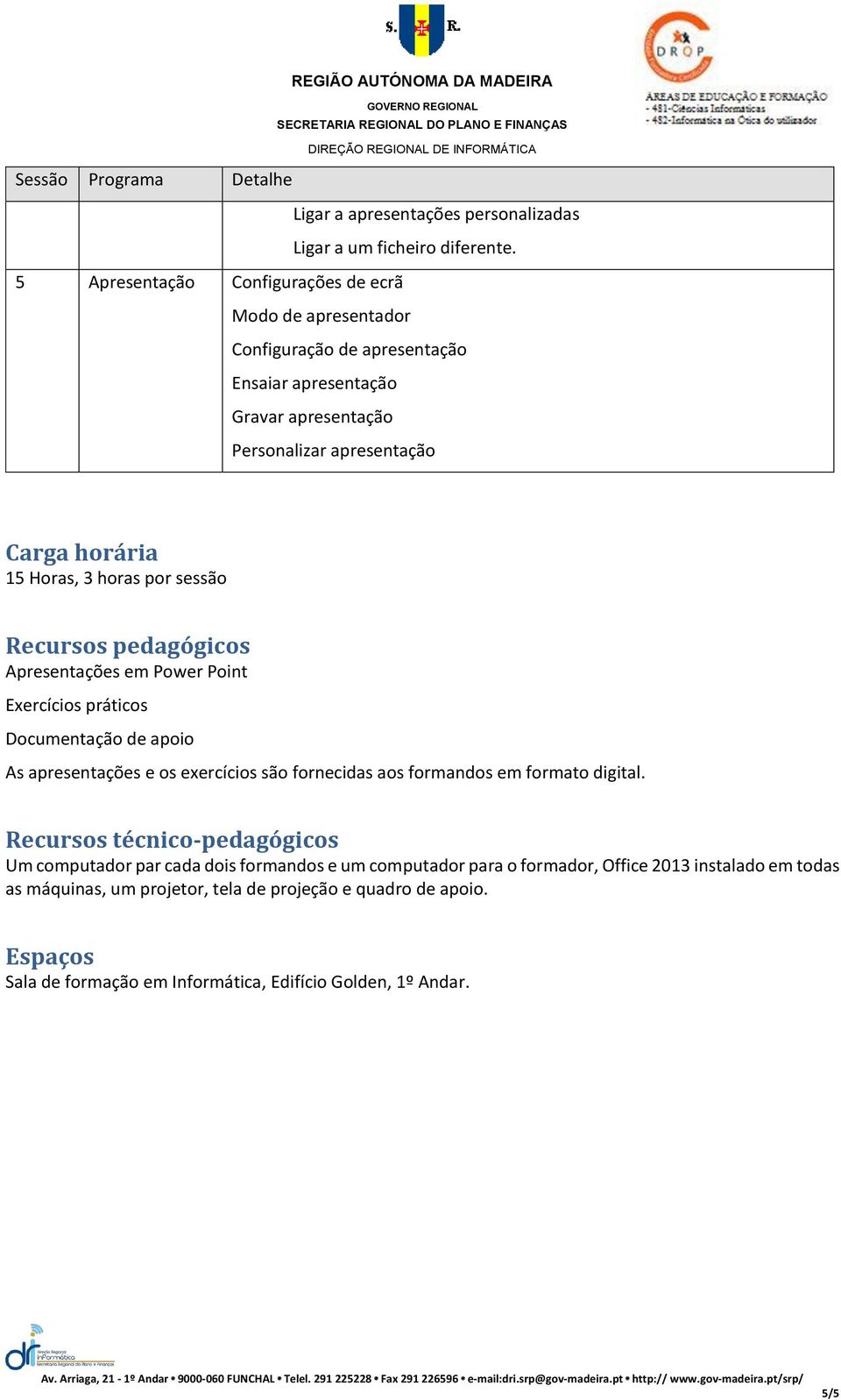 horas por sessão Recursos pedagógicos Apresentações em Power Point Exercícios práticos Documentação de apoio As apresentações e os exercícios são fornecidas aos formandos em formato