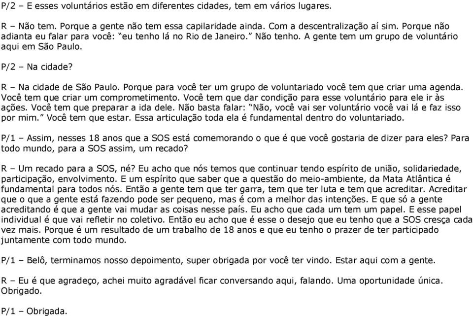 Porque para você ter um grupo de voluntariado você tem que criar uma agenda. Você tem que criar um comprometimento. Você tem que dar condição para esse voluntário para ele ir às ações.