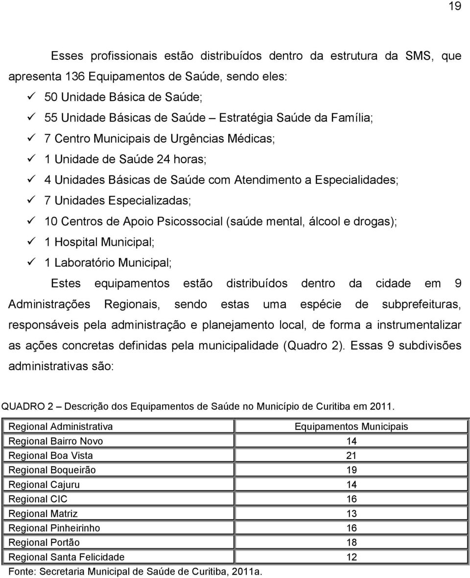 Psicossocial (saúde mental, álcool e drogas); 1 Hospital Municipal; 1 Laboratório Municipal; Estes equipamentos estão distribuídos dentro da cidade em 9 Administrações Regionais, sendo estas uma