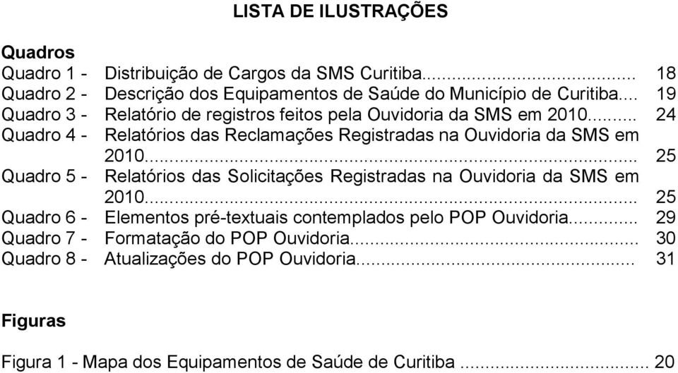 .. 25 Quadro 5 - Relatórios das Solicitações Registradas na Ouvidoria da SMS em 2010... 25 Quadro 6 - Elementos pré-textuais contemplados pelo POP Ouvidoria.