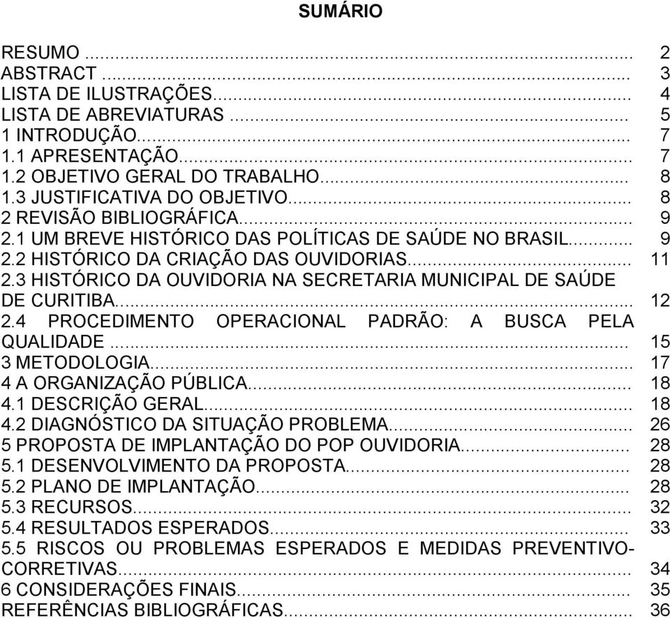 3 HISTÓRICO DA OUVIDORIA NA SECRETARIA MUNICIPAL DE SAÚDE DE CURITIBA... 12 2.4 PROCEDIMENTO OPERACIONAL PADRÃO: A BUSCA PELA QUALIDADE... 15 3 METODOLOGIA... 17 4 A ORGANIZAÇÃO PÚBLICA... 18 4.