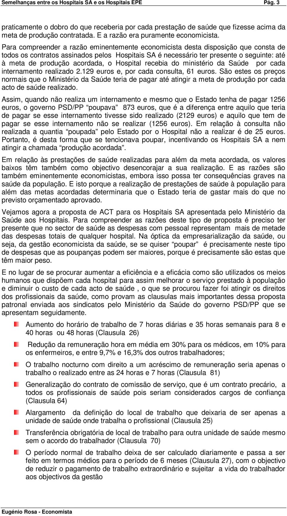 Para compreender a razão eminentemente economicista desta disposição que consta de todos os contratos assinados pelos Hospitais SA é necessário ter presente o seguinte: até à meta de produção