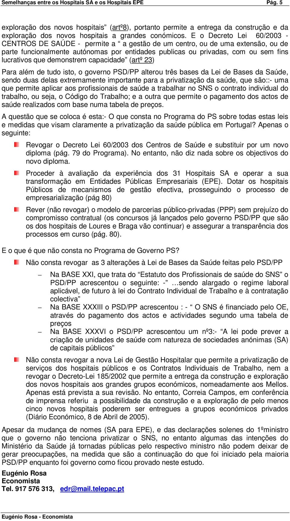 que demonstrem capacidade (artº 23) Para além de tudo isto, o governo PSD/PP alterou três bases da Lei de Bases da Saúde, sendo duas delas extremamente importante para a privatização da saúde, que