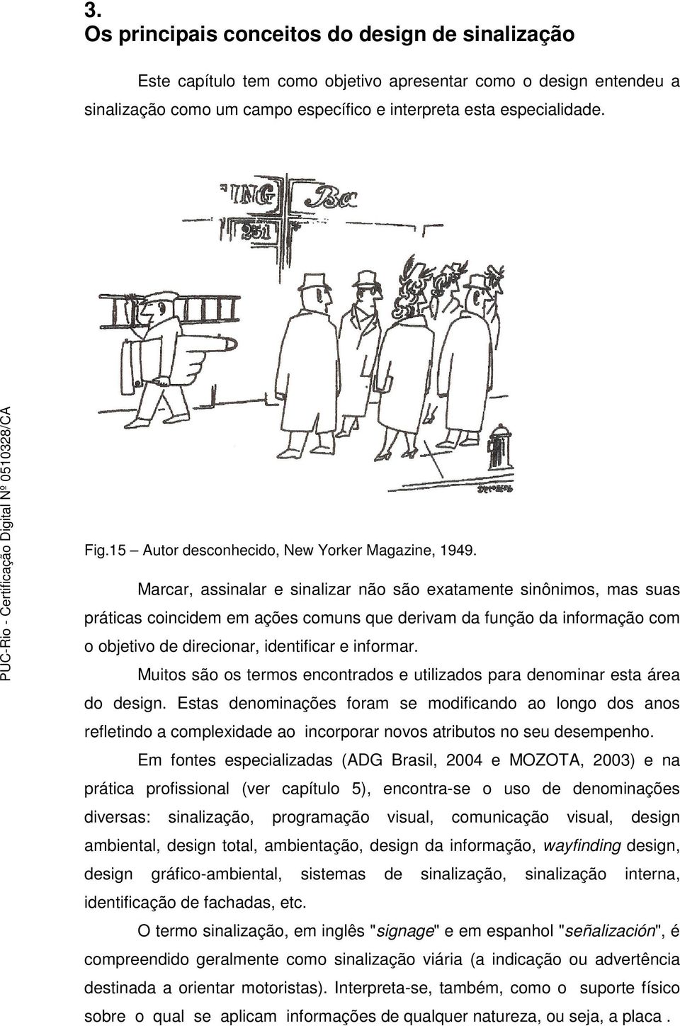 Marcar, assinalar e sinalizar não são exatamente sinônimos, mas suas práticas coincidem em ações comuns que derivam da função da informação com o objetivo de direcionar, identificar e informar.