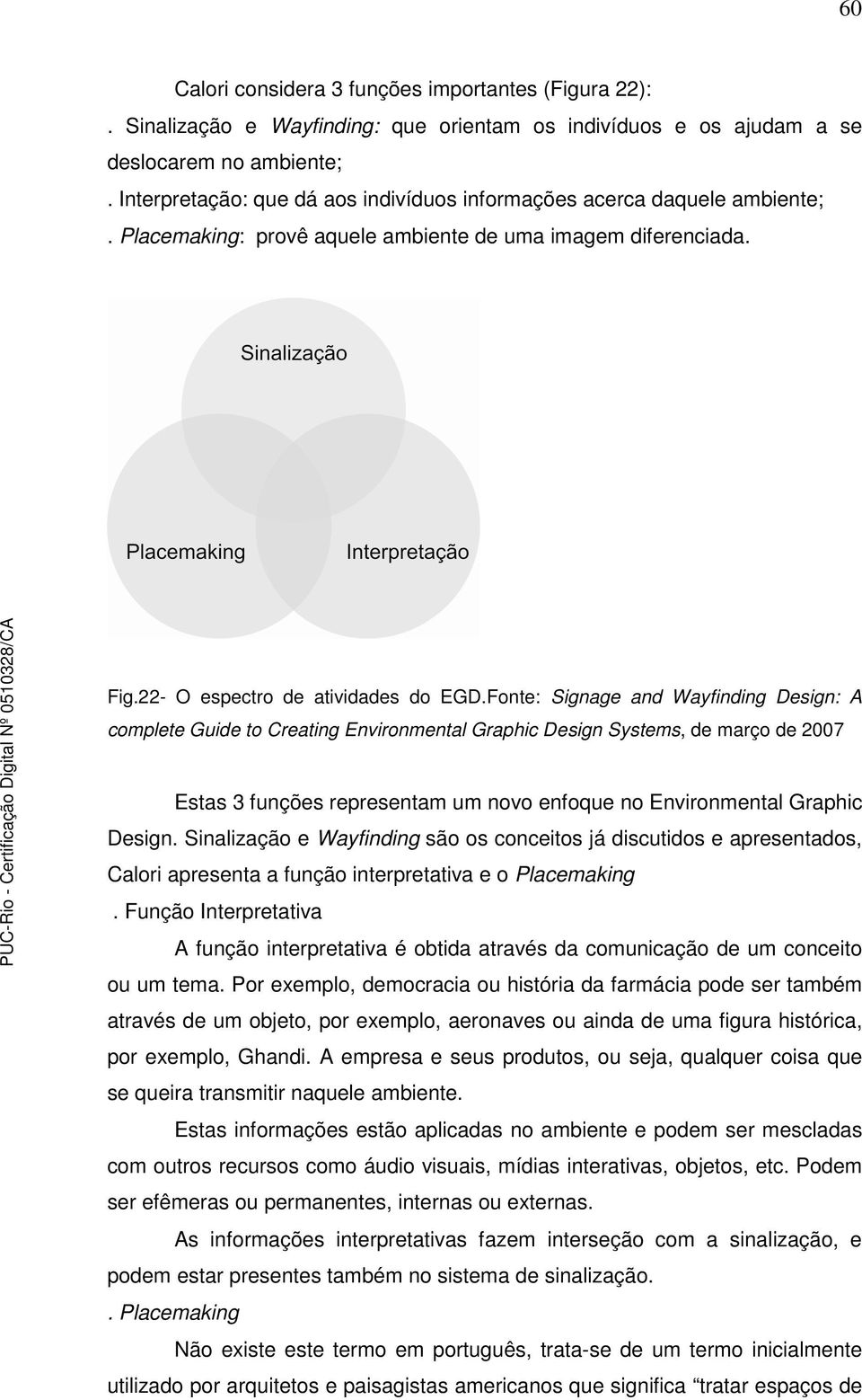 Fonte: Signage and Wayfinding Design: A complete Guide to Creating Environmental Graphic Design Systems, de março de 2007 Estas 3 funções representam um novo enfoque no Environmental Graphic Design.