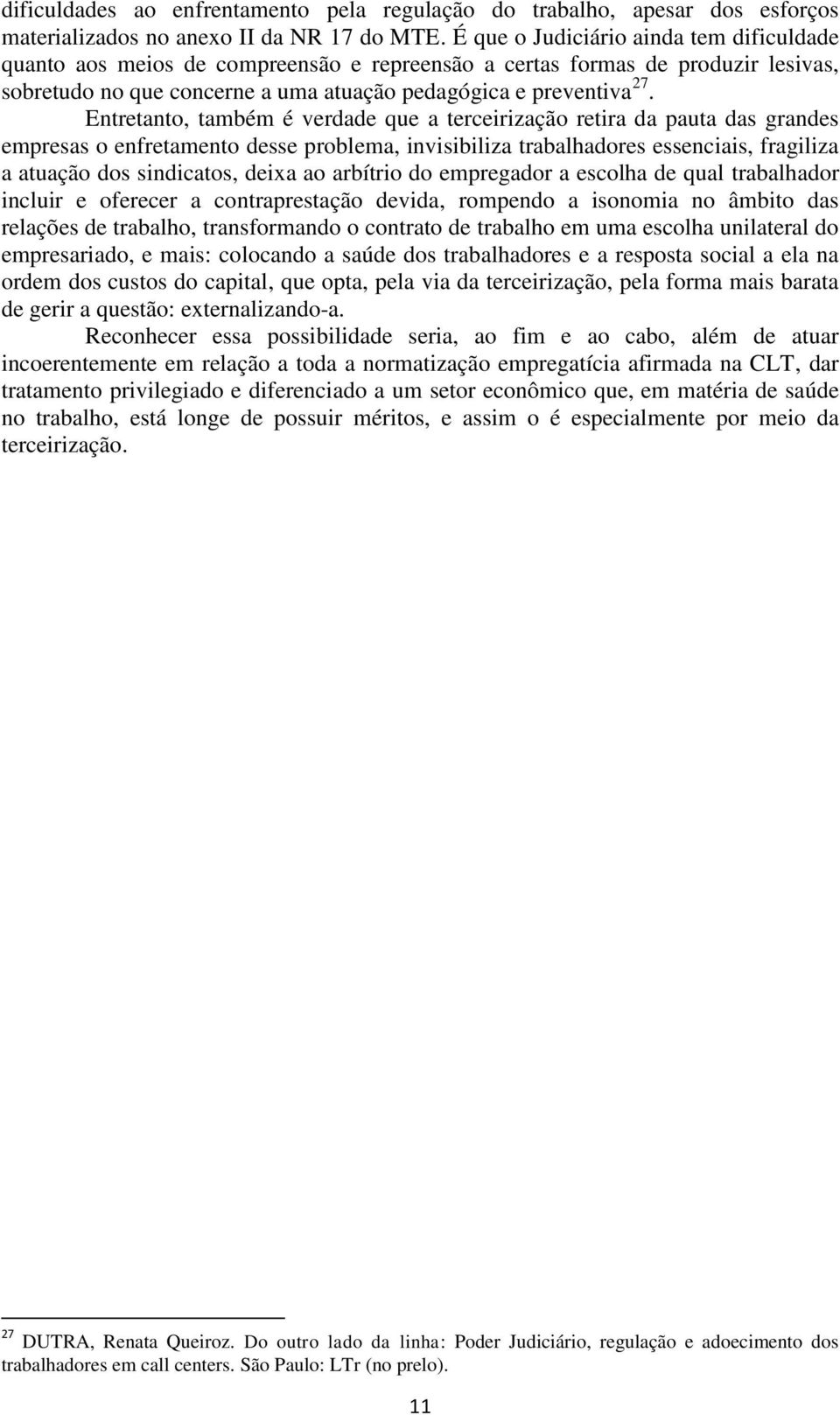 Entretanto, também é verdade que a terceirização retira da pauta das grandes empresas o enfretamento desse problema, invisibiliza trabalhadores essenciais, fragiliza a atuação dos sindicatos, deixa