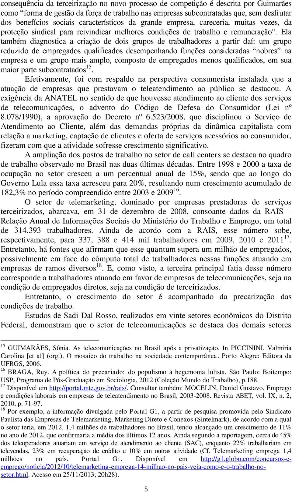 Ela também diagnostica a criação de dois grupos de trabalhadores a partir daí: um grupo reduzido de empregados qualificados desempenhando funções consideradas nobres na empresa e um grupo mais amplo,