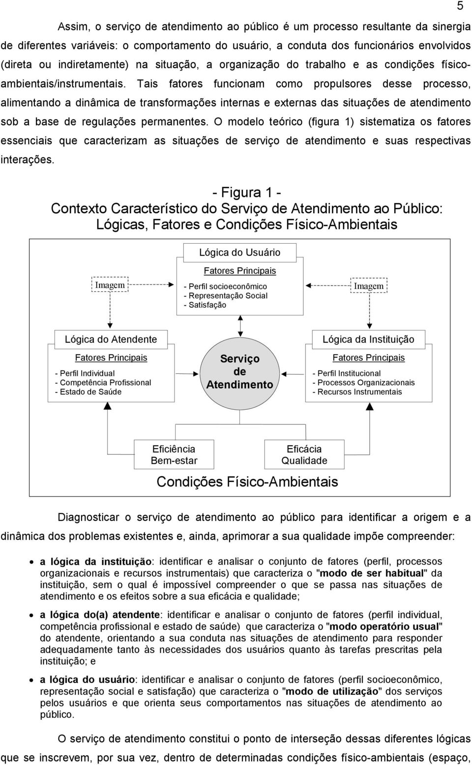 Tais fatores funcionam como propulsores desse processo, alimentando a dinâmica de transformações internas e externas das situações de atendimento sob a base de regulações permanentes.