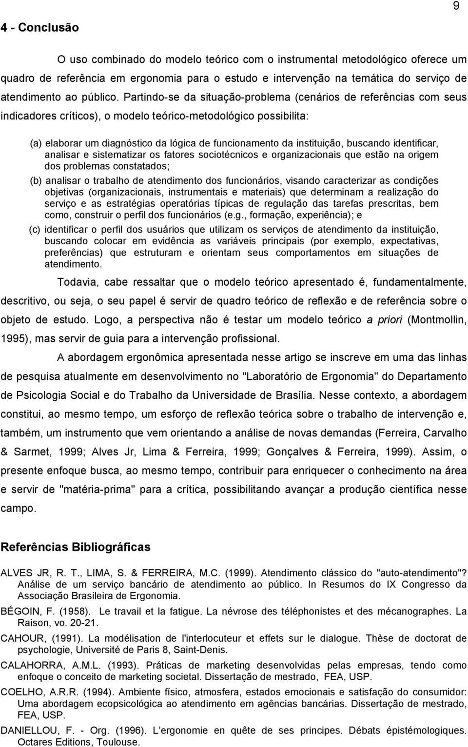 Partindo-se da situação-problema (cenários de referências com seus indicadores críticos), o modelo teórico-metodológico possibilita: (a) elaborar um diagnóstico da lógica de funcionamento da