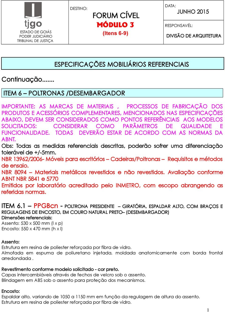 COMO PONTOS REFERÊNCIAIS AOS MODELOS SOLICITADOS: CONSIDERAR COMO PARÂMETROS DE QUALIDADE E FUNCIONALIDADE. TODAS DEVERÃO ESTAR DE ACORDO COM AS NORMAS DA ABNT.