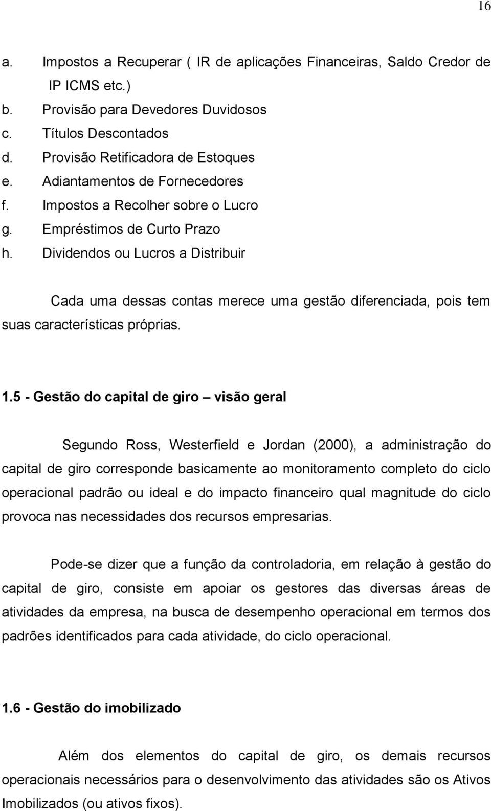 Dividendos ou Lucros a Distribuir Cada uma dessas contas merece uma gestão diferenciada, pois tem suas características próprias. 1.