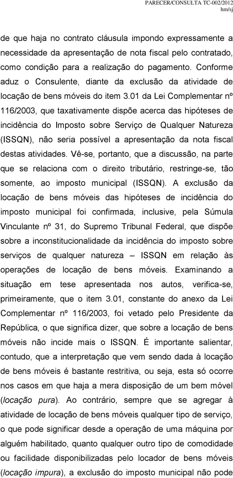 01 da Lei Complementar nº 116/2003, que taxativamente dispõe acerca das hipóteses de incidência do Imposto sobre Serviço de Qualquer Natureza (ISSQN), não seria possível a apresentação da nota fiscal