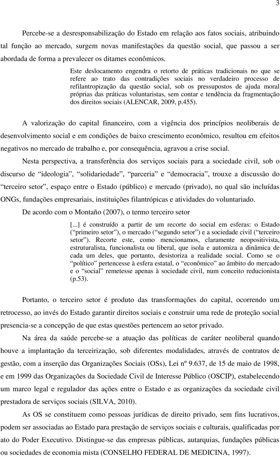 Este deslocamento engendra o retorto de práticas tradicionais no que se refere ao trato das contradições sociais no verdadeiro processo de refilantropização da questão social, sob os pressupostos de