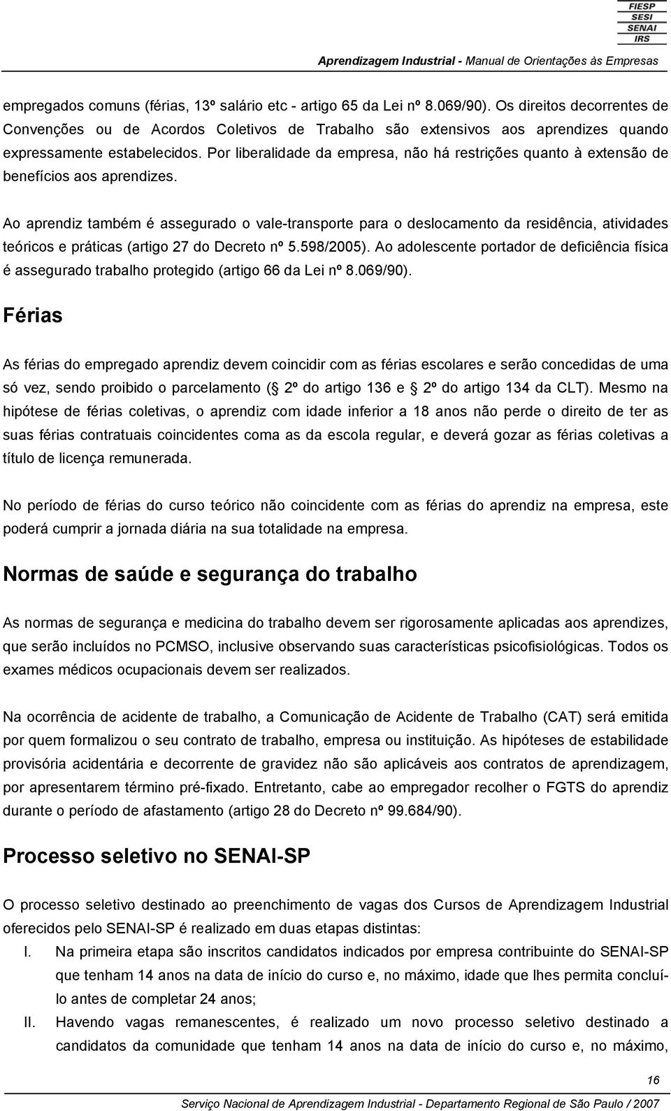 Por liberalidade da empresa, não há restrições quanto à extensão de benefícios aos aprendizes.