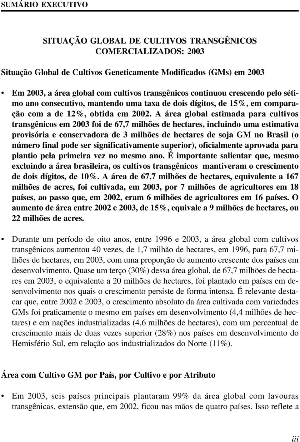 A área global estimada para cultivos transgênicos em 2003 foi de 67,7 milhões de hectares, incluindo uma estimativa provisória e conservadora de 3 milhões de hectares de soja GM no Brasil (o número