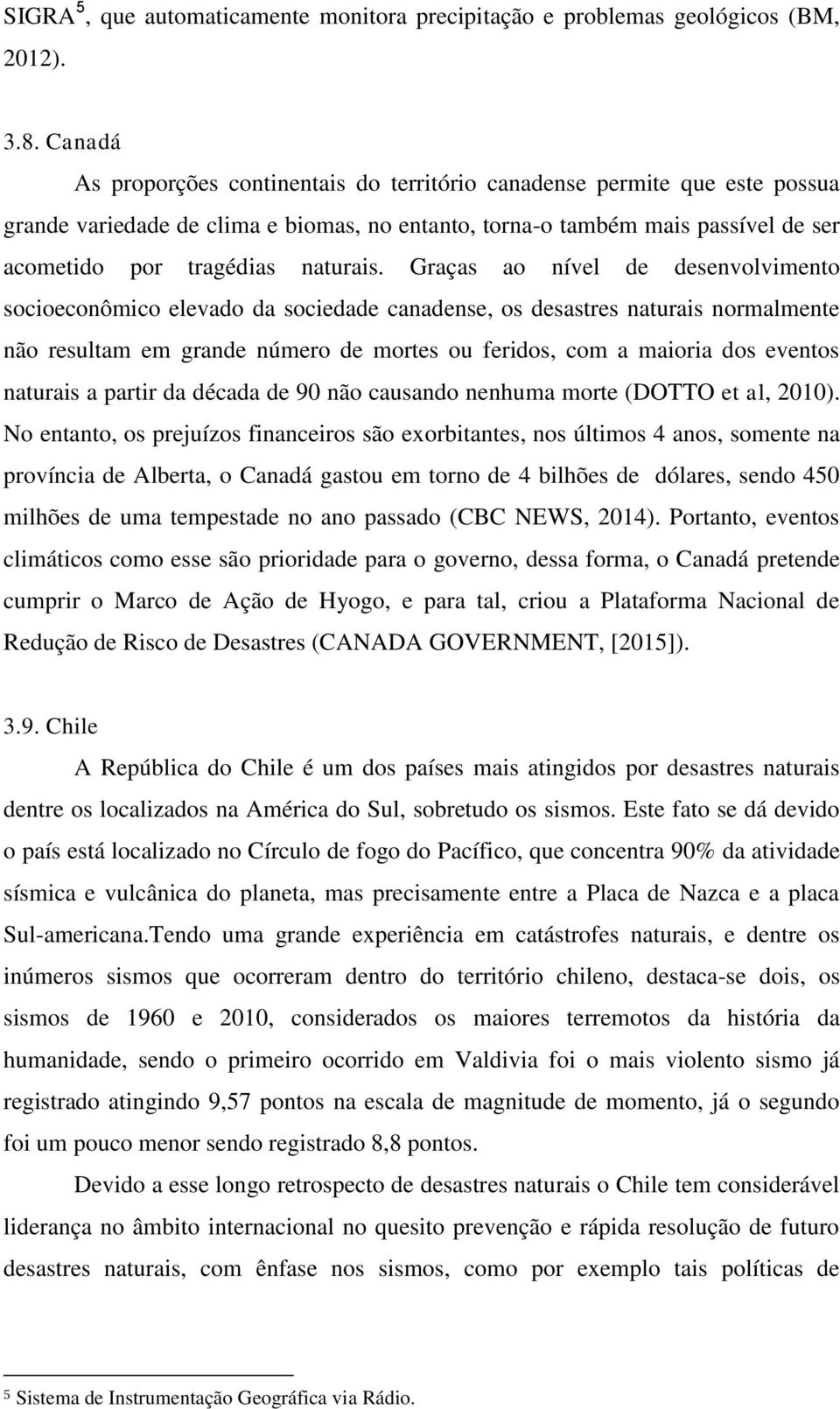 Graças ao nível de desenvolvimento socioeconômico elevado da sociedade canadense, os desastres naturais normalmente não resultam em grande número de mortes ou feridos, com a maioria dos eventos