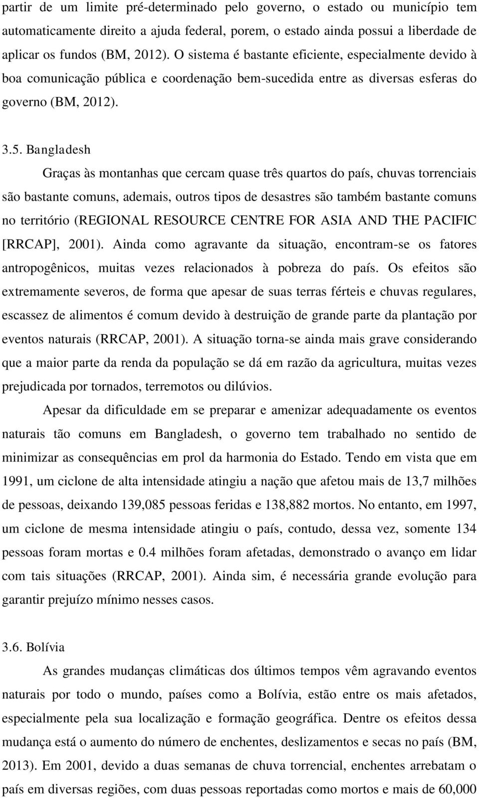 Bangladesh Graças às montanhas que cercam quase três quartos do país, chuvas torrenciais são bastante comuns, ademais, outros tipos de desastres são também bastante comuns no território (REGIONAL