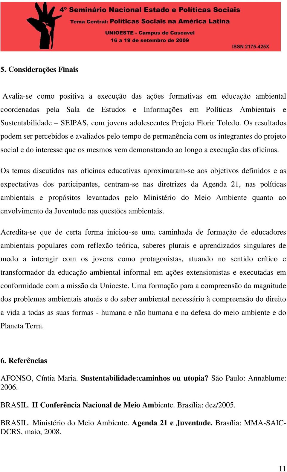 Os resultados podem ser percebidos e avaliados pelo tempo de permanência com os integrantes do projeto social e do interesse que os mesmos vem demonstrando ao longo a execução das oficinas.