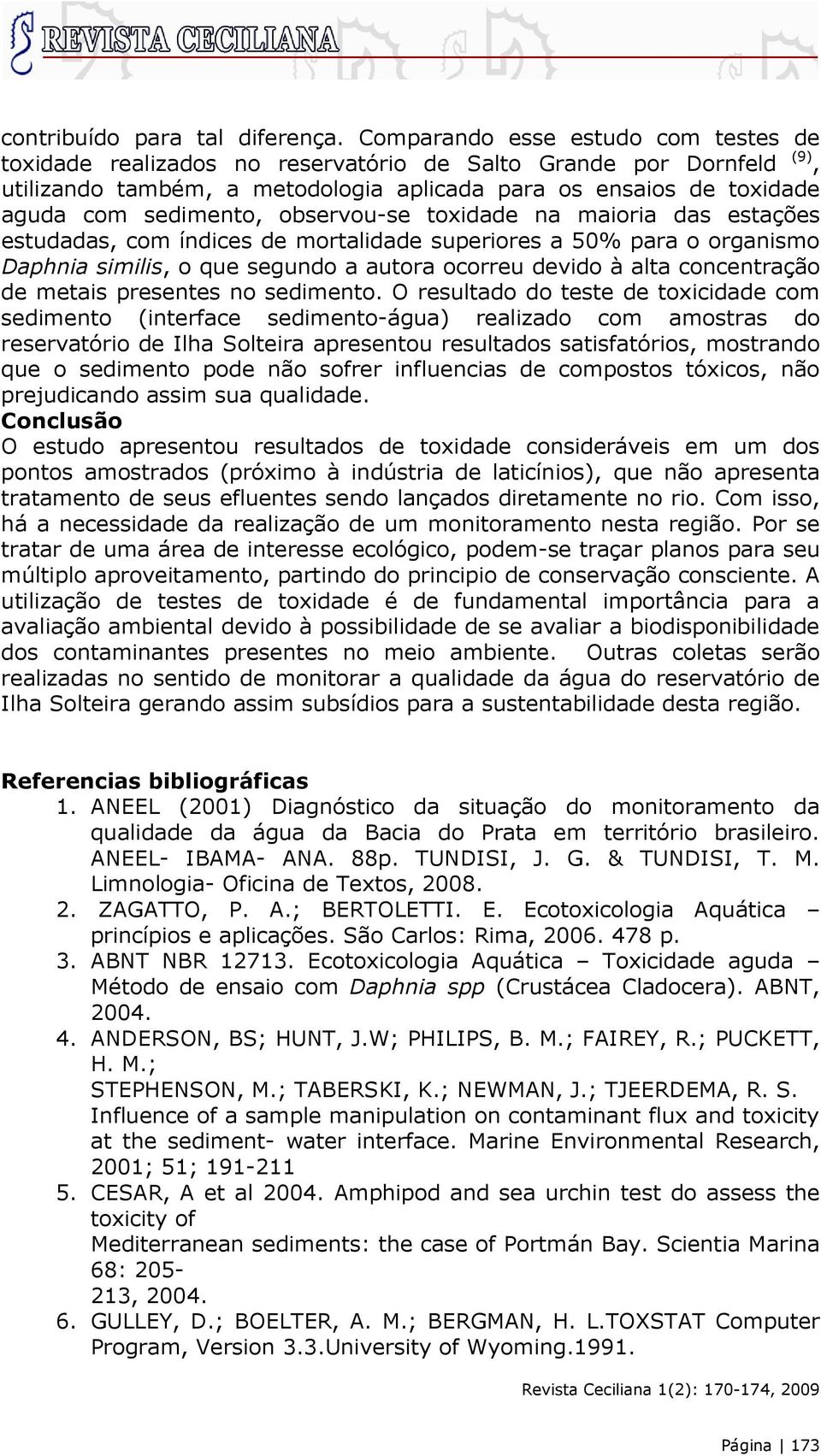 observou-se toxidade na maioria das estações estudadas, com índices de mortalidade superiores a 50% para o organismo Daphnia similis, o que segundo a autora ocorreu devido à alta concentração de