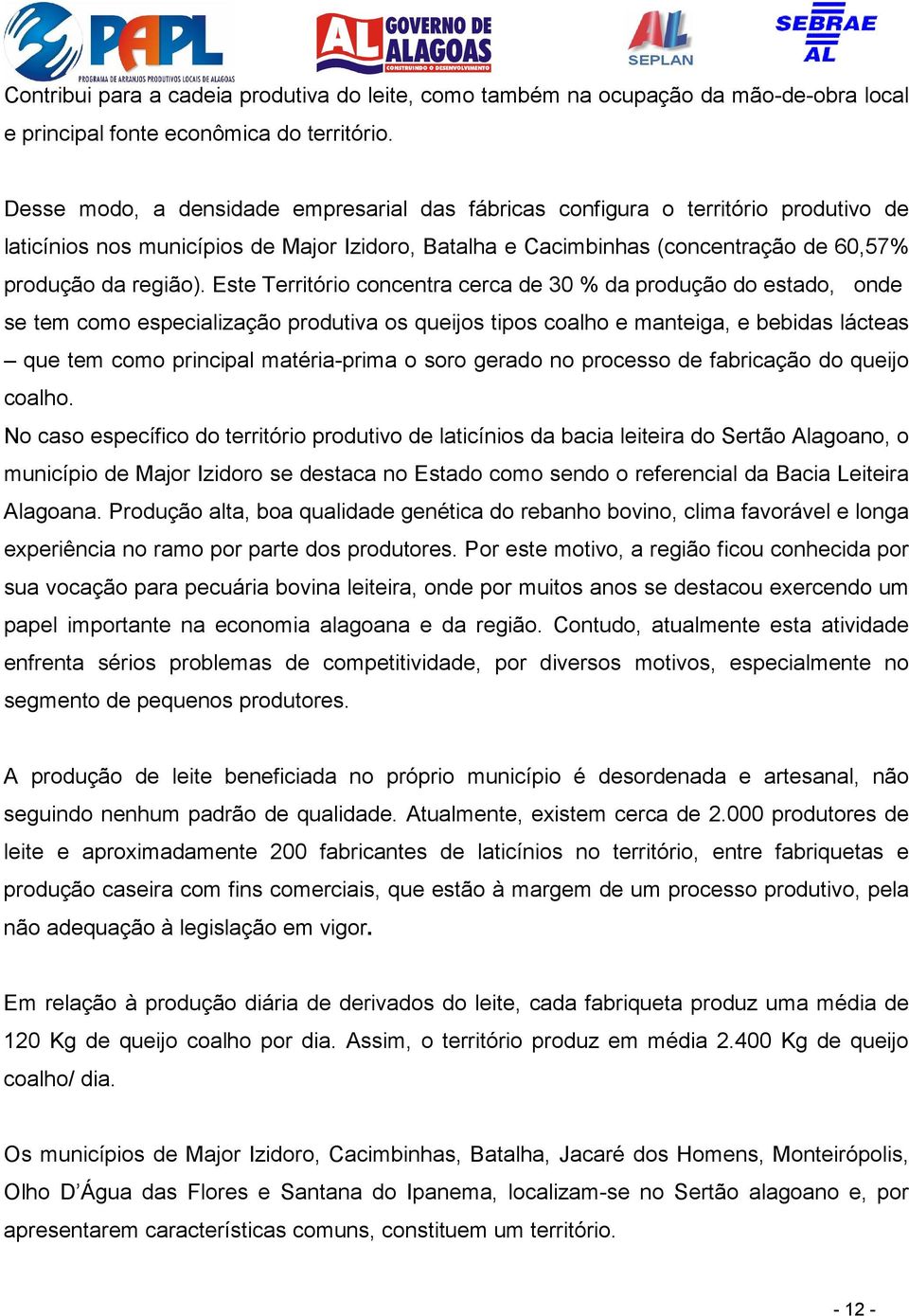 Este Território concentra cerca de 30 % da produção do estado, onde se tem como especialização produtiva os queijos tipos coalho e manteiga, e bebidas lácteas que tem como principal matéria-prima o