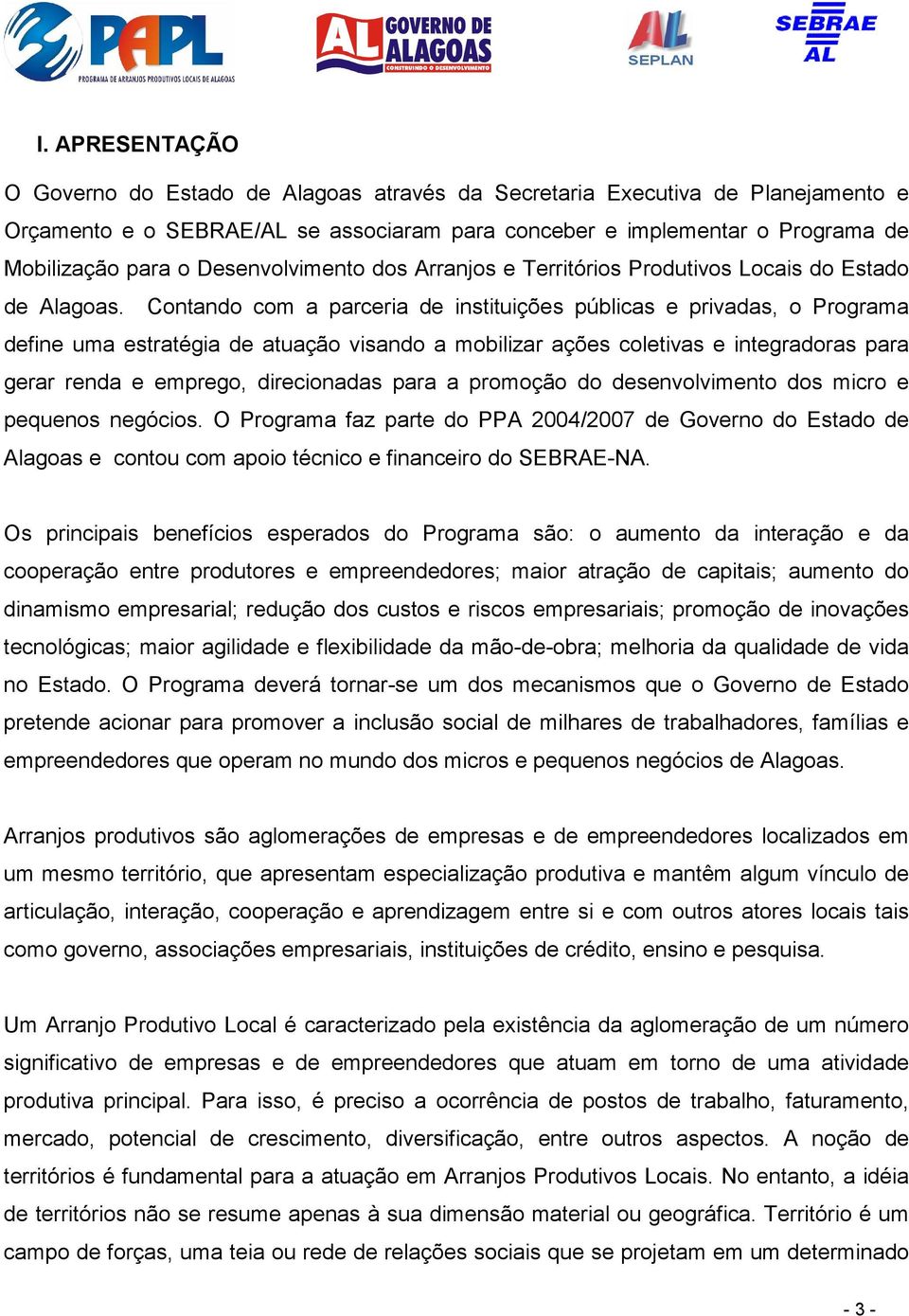 Contando com a parceria de instituições públicas e privadas, o Programa define uma estratégia de atuação visando a mobilizar ações coletivas e integradoras para gerar renda e emprego, direcionadas