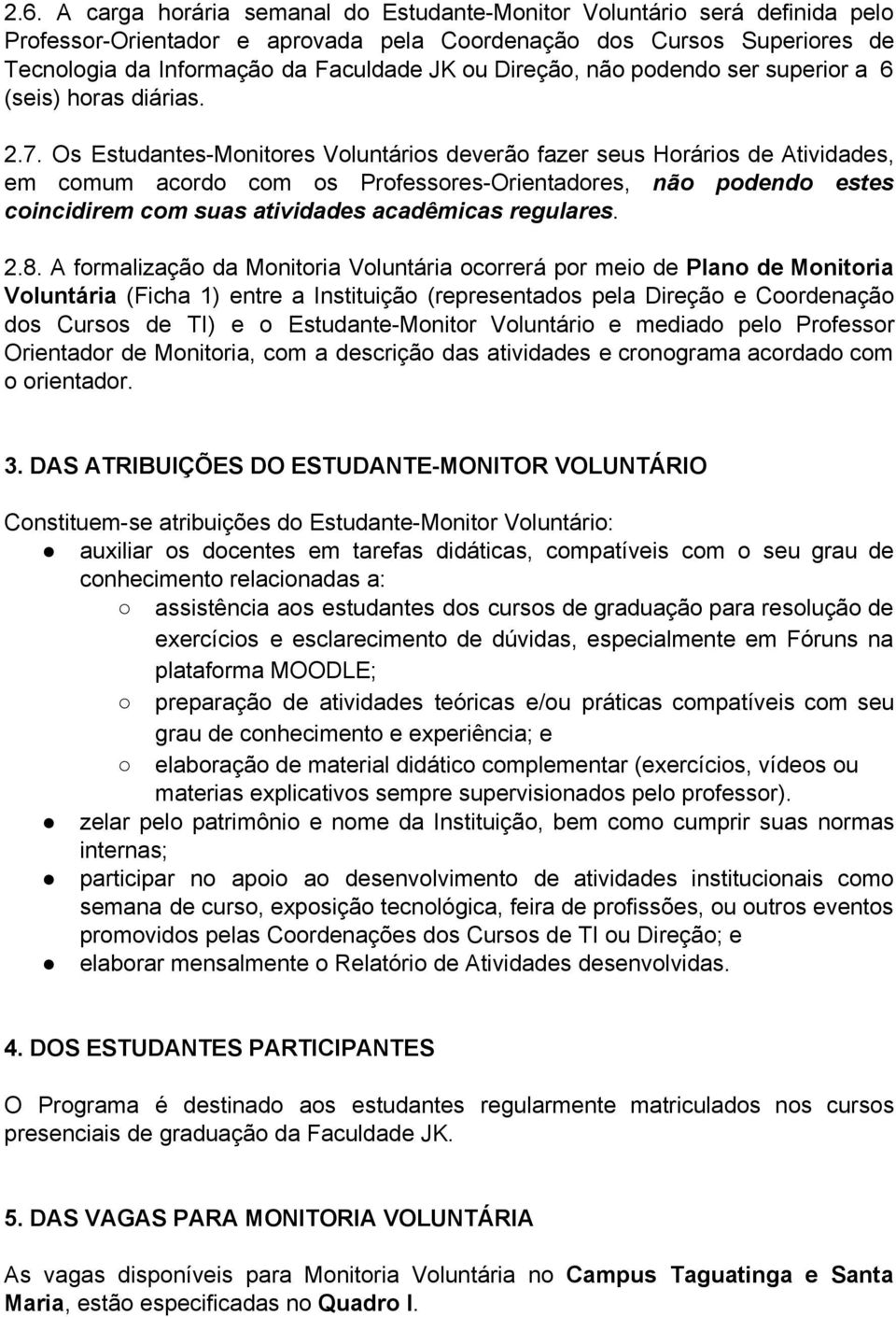 Os Estudantes Monitores Voluntários deverão fazer seus Horários de Atividades, em comum acordo com os Professores Orientadores, não podendo estes coincidirem com suas atividades acadêmicas regulares.