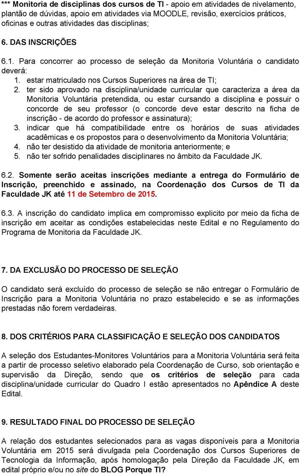 ter sido aprovado na disciplina/unidade curricular que caracteriza a área da Monitoria Voluntária pretendida, ou estar cursando a disciplina e possuir o concorde de seu professor (o concorde deve