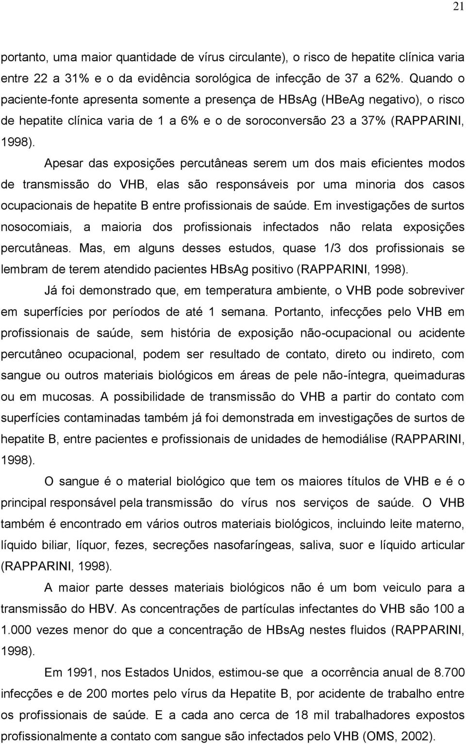 Apesar das exposições percutâneas serem um dos mais eficientes modos de transmissão do VHB, elas são responsáveis por uma minoria dos casos ocupacionais de hepatite B entre profissionais de saúde.